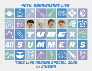 9/27（土） 40th. Anniversary Live TUBE LIVE AROUND SPECIAL 2025 TUBE × 40SUMMERS in CINEMA 開催決定！のアイキャッチ画像
